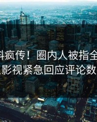 清晨猛料疯传！圈内人被指全网炸裂，人人影视紧急回应评论数破万