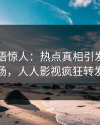 网红一语惊人：热点真相引发引爆全场，人人影视疯狂转发