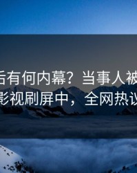 速看背后有何内幕？当事人被曝猛料，人人影视刷屏中，全网热议不断