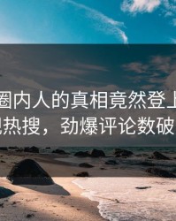 围观！圈内人的真相竟然登上人人影视热搜，劲爆评论数破万