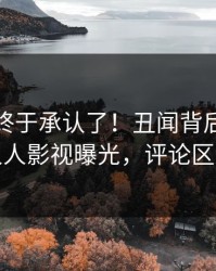 神秘人终于承认了！丑闻背后的故事在人人影视曝光，评论区炸裂