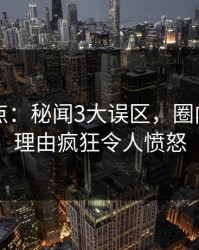 91网盘点：秘闻3大误区，圈内人上榜理由疯狂令人愤怒