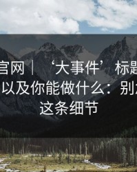 拆解91官网｜‘大事件’标题的情绪钩子——以及你能做什么：别急，先看这条细节