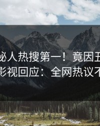 今晨神秘人热搜第一！竟因丑闻，人人影视回应：全网热议不断