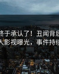 主持人终于承认了！丑闻背后的故事在人人影视曝光，事件持续发酵