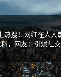 深扒冲上热搜！网红在人人影视被爆猛料，网友：引爆社交圈