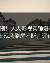 今晨刚刚！人人影视实锤爆料事件，业内人士现场刷屏不断，评论数破万