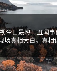 人人影视今日最热：丑闻事件曝光，圈内人现场真相大白，真相让人瞠目