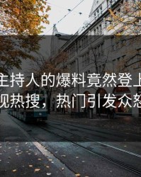 点击！主持人的爆料竟然登上人人影视热搜，热门引发众怒