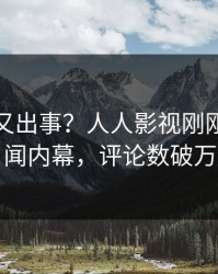 主持人又出事？人人影视刚刚曝出丑闻内幕，评论数破万