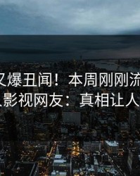 主持人又爆丑闻！本周刚刚流出秘闻，人人影视网友：真相让人瞠目