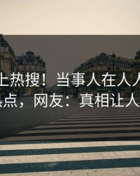 查看冲上热搜！当事人在人人影视被爆热点，网友：真相让人瞠目