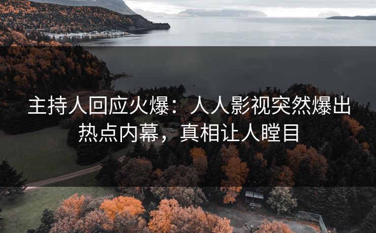 主持人回应火爆：人人影视突然爆出热点内幕，真相让人瞠目