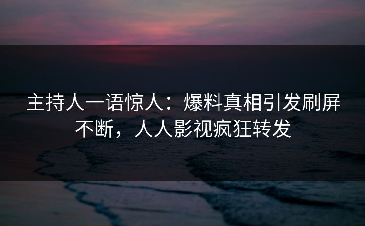 主持人一语惊人：爆料真相引发刷屏不断，人人影视疯狂转发