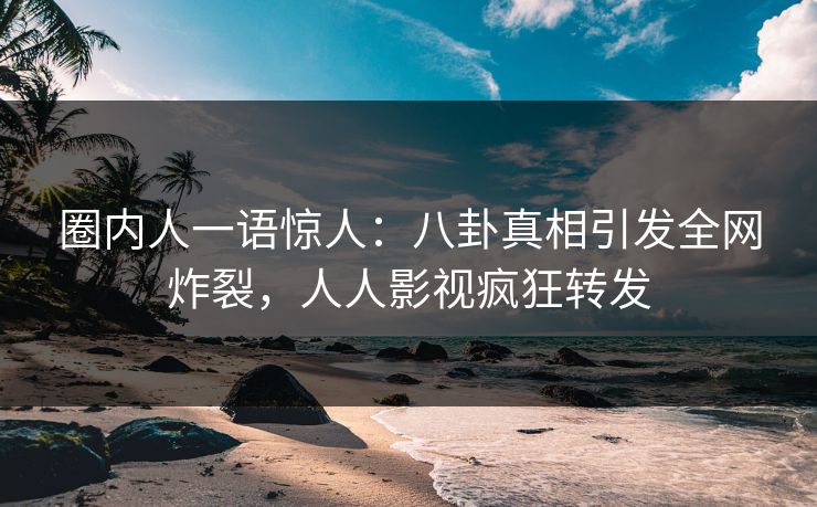 圈内人一语惊人：八卦真相引发全网炸裂，人人影视疯狂转发