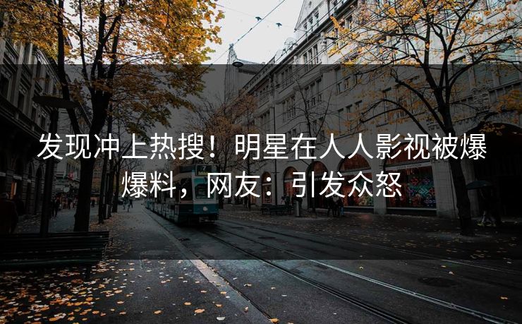发现冲上热搜！明星在人人影视被爆爆料，网友：引发众怒