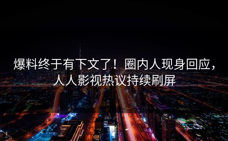 爆料终于有下文了！圈内人现身回应，人人影视热议持续刷屏