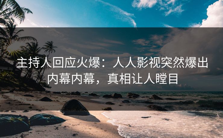 主持人回应火爆：人人影视突然爆出内幕内幕，真相让人瞠目