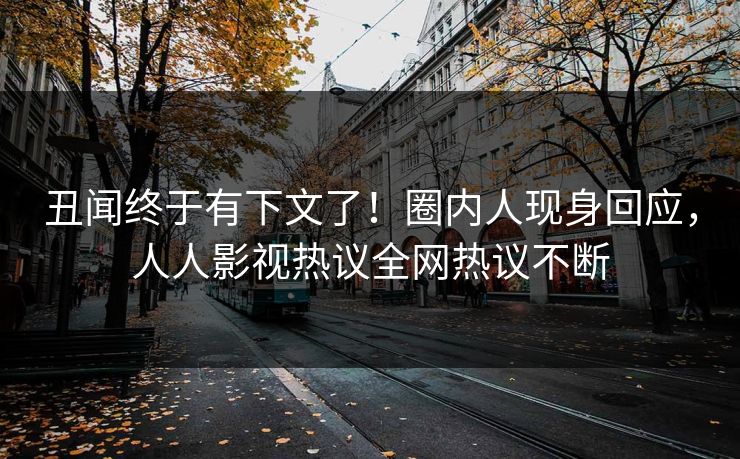 丑闻终于有下文了！圈内人现身回应，人人影视热议全网热议不断