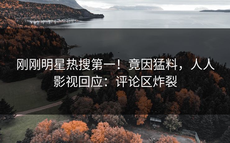 刚刚明星热搜第一！竟因猛料，人人影视回应：评论区炸裂