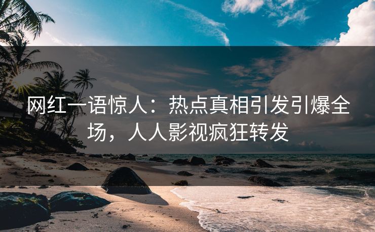 网红一语惊人：热点真相引发引爆全场，人人影视疯狂转发