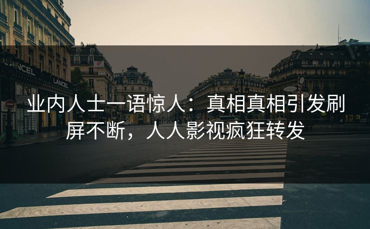 业内人士一语惊人：真相真相引发刷屏不断，人人影视疯狂转发