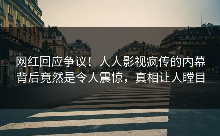 网红回应争议！人人影视疯传的内幕背后竟然是令人震惊，真相让人瞠目