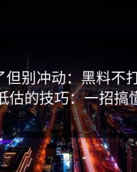 太离谱了但别冲动：黑料不打烊黑料：最被低估的技巧：一招搞懂来源