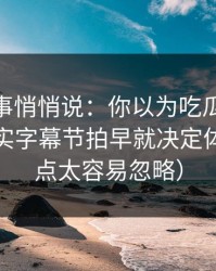 运营同事悄悄说：你以为吃瓜51靠运气？其实字幕节拍早就决定体验（这点太容易忽略）