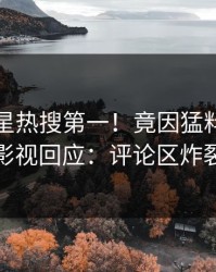 刚刚明星热搜第一！竟因猛料，人人影视回应：评论区炸裂