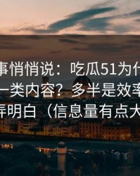 运营同事悄悄说：吃瓜51为什么你总刷到同一类内容？多半是效率提升没弄明白（信息量有点大）