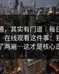 看似普通，其实有门道｜每日大赛在线观看，在线观看这件事：我反复确认了两遍…这才是核心逻辑