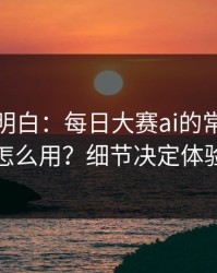 从零讲明白：每日大赛ai的常见误区怎么用？细节决定体验