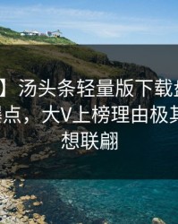 【爆料】汤头条轻量版下载盘点：八卦5大爆点，大V上榜理由极其令人浮想联翩