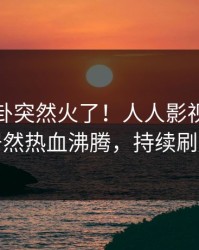 深夜八卦突然火了！人人影视当事人居然热血沸腾，持续刷屏