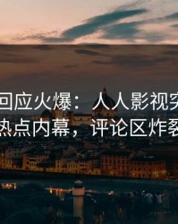 当事人回应火爆：人人影视突然爆出热点内幕，评论区炸裂