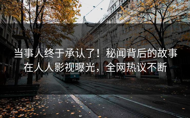 当事人终于承认了！秘闻背后的故事在人人影视曝光，全网热议不断